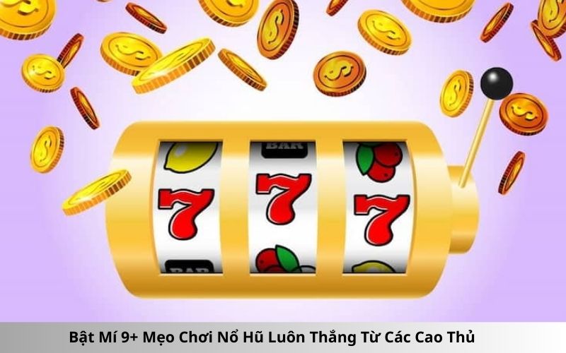 Bật Mí 9+ Mẹo Chơi Nổ Hũ Luôn Thắng Từ Các Cao Thủ